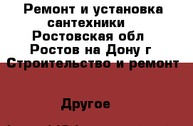 Ремонт и установка сантехники  - Ростовская обл., Ростов-на-Дону г. Строительство и ремонт » Другое   